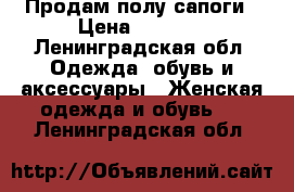 Продам полу сапоги › Цена ­ 2 000 - Ленинградская обл. Одежда, обувь и аксессуары » Женская одежда и обувь   . Ленинградская обл.